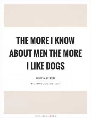 The more I know about men the more I like dogs Picture Quote #1