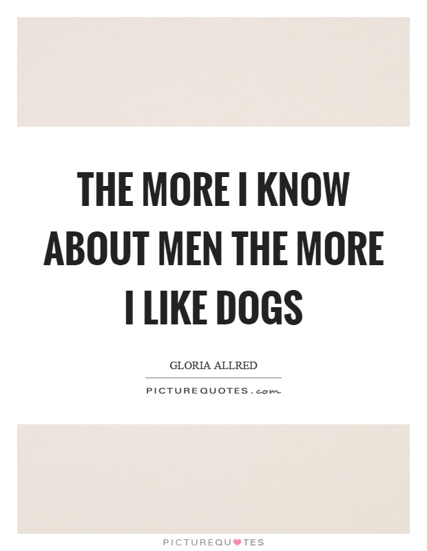 The more I know about men the more I like dogs Picture Quote #1