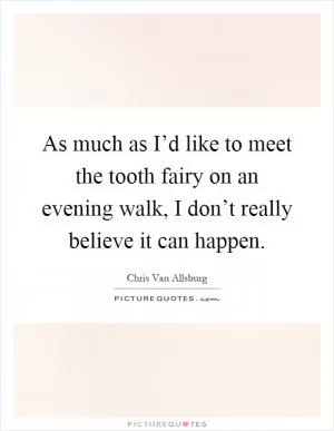 As much as I’d like to meet the tooth fairy on an evening walk, I don’t really believe it can happen Picture Quote #1