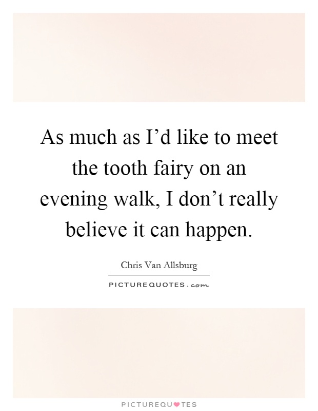 As much as I'd like to meet the tooth fairy on an evening walk, I don't really believe it can happen Picture Quote #1
