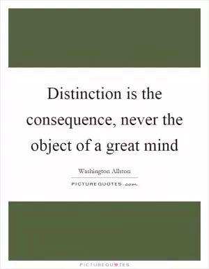 Distinction is the consequence, never the object of a great mind Picture Quote #1