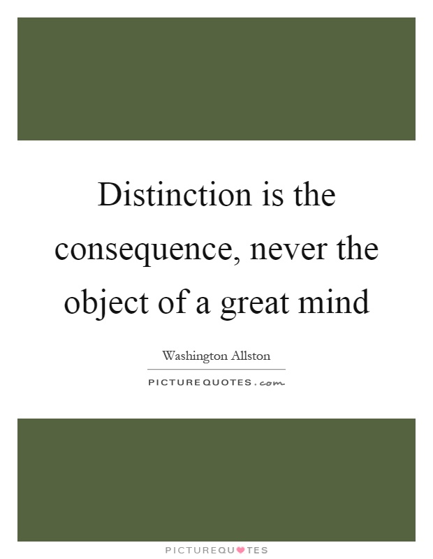 Distinction is the consequence, never the object of a great mind Picture Quote #1