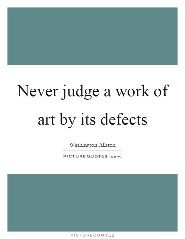 Never judge a work of art by its defects Picture Quote #1