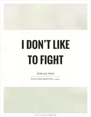 I don’t like to fight Picture Quote #1