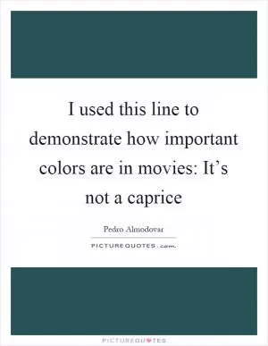 I used this line to demonstrate how important colors are in movies: It’s not a caprice Picture Quote #1