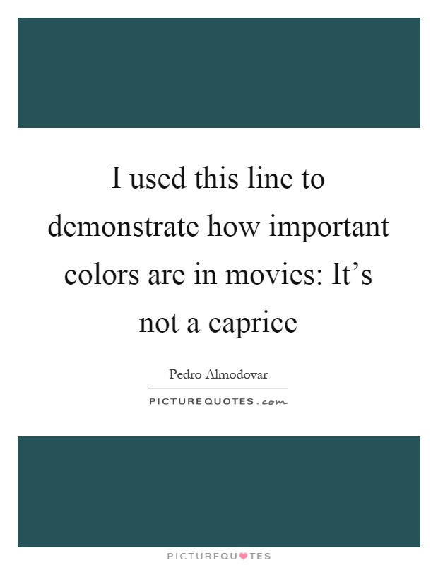 I used this line to demonstrate how important colors are in movies: It's not a caprice Picture Quote #1