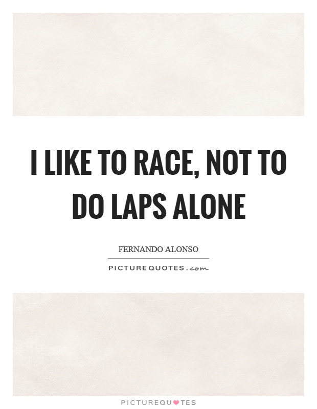 I like to race, not to do laps alone Picture Quote #1