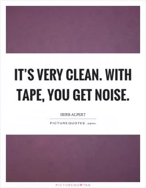 It’s very clean. With tape, you get noise Picture Quote #1