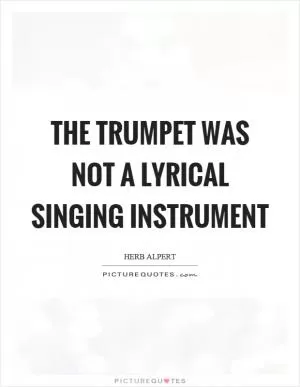 The trumpet was not a lyrical singing instrument Picture Quote #1