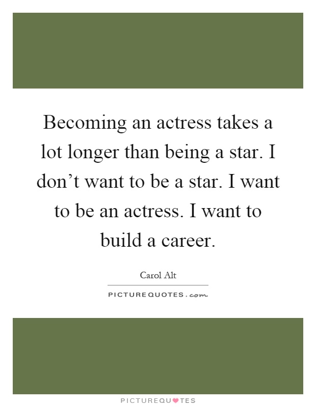 Becoming an actress takes a lot longer than being a star. I don't want to be a star. I want to be an actress. I want to build a career Picture Quote #1