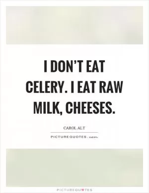 I don’t eat celery. I eat raw milk, cheeses Picture Quote #1