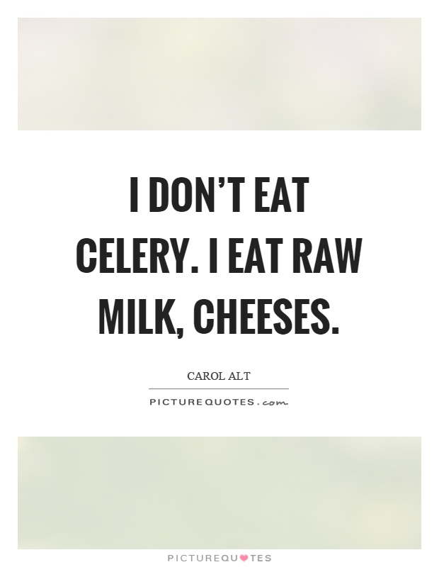 I don't eat celery. I eat raw milk, cheeses Picture Quote #1