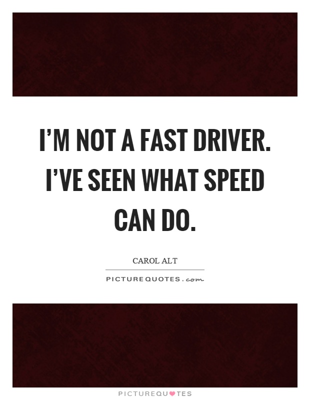 I'm not a fast driver. I've seen what speed can do Picture Quote #1