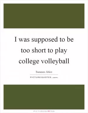 I was supposed to be too short to play college volleyball Picture Quote #1