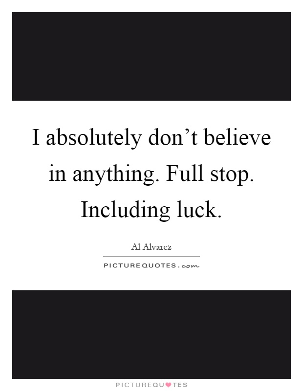 I absolutely don't believe in anything. Full stop. Including luck Picture Quote #1