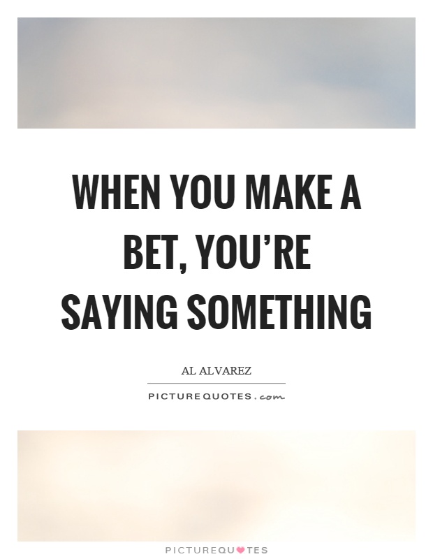 When you make a bet, you're saying something Picture Quote #1