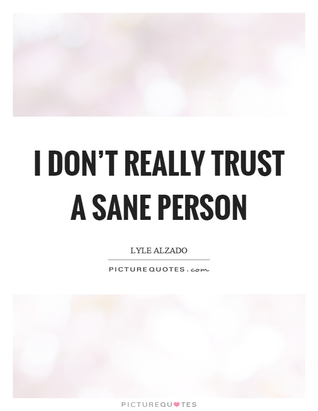 I don't really trust a sane person Picture Quote #1