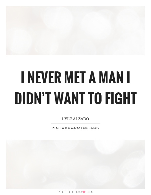 I never met a man I didn’t want to fight Picture Quote #1