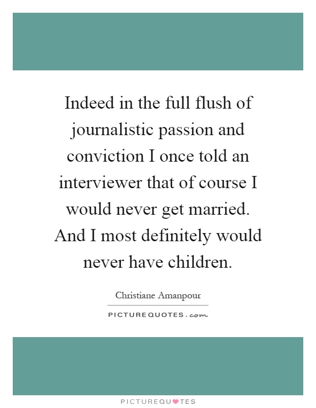 Indeed in the full flush of journalistic passion and conviction I once told an interviewer that of course I would never get married. And I most definitely would never have children Picture Quote #1