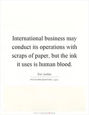 International business may conduct its operations with scraps of paper, but the ink it uses is human blood Picture Quote #1