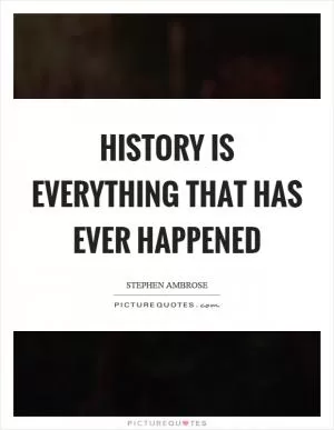 History is everything that has ever happened Picture Quote #1