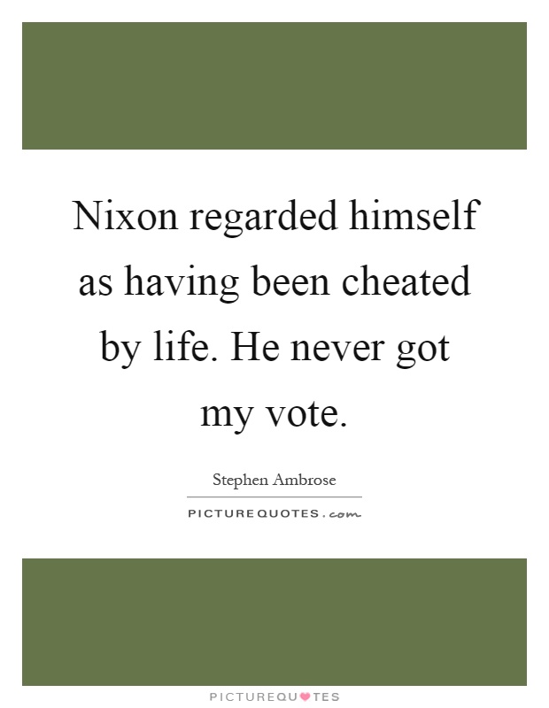 Nixon regarded himself as having been cheated by life. He never got my vote Picture Quote #1