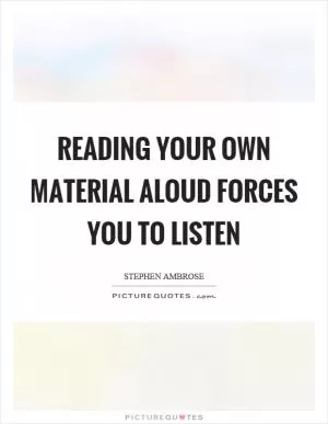 Reading your own material aloud forces you to listen Picture Quote #1
