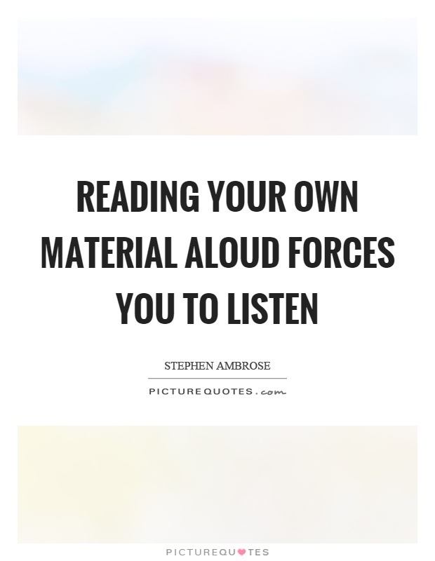 Reading your own material aloud forces you to listen Picture Quote #1