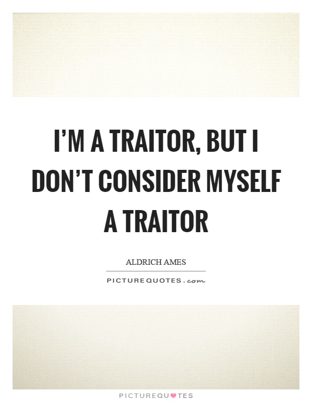 I'm a traitor, but I don't consider myself a traitor Picture Quote #1
