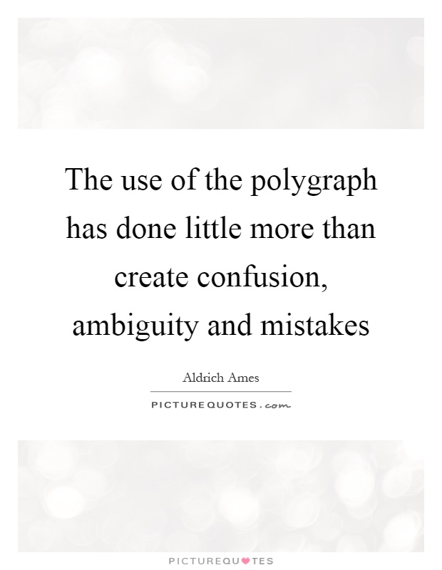 The use of the polygraph has done little more than create confusion, ambiguity and mistakes Picture Quote #1