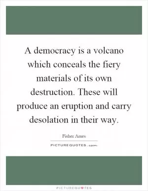 A democracy is a volcano which conceals the fiery materials of its own destruction. These will produce an eruption and carry desolation in their way Picture Quote #1