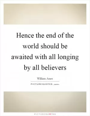 Hence the end of the world should be awaited with all longing by all believers Picture Quote #1