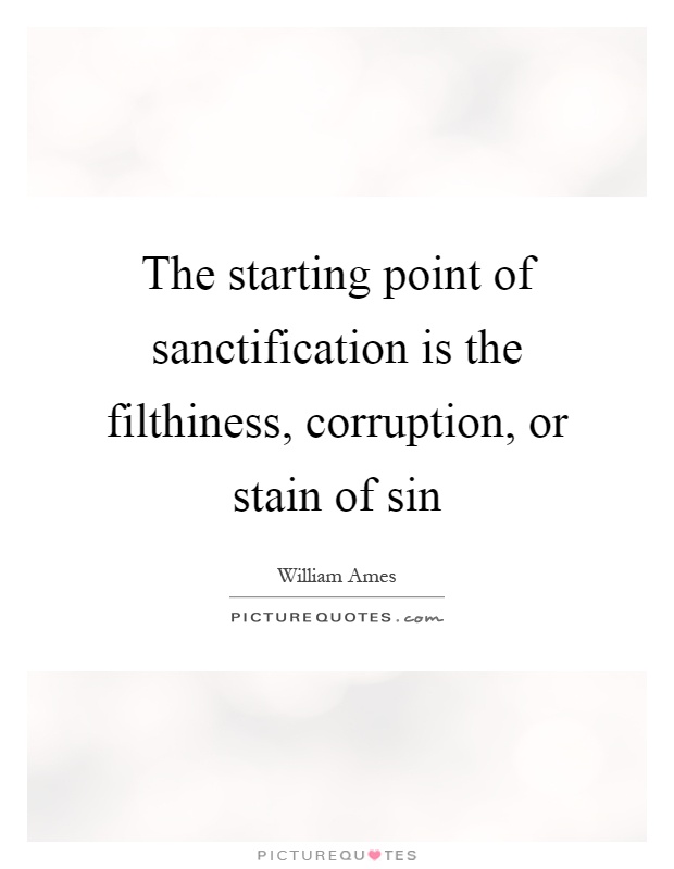 The starting point of sanctification is the filthiness, corruption, or stain of sin Picture Quote #1