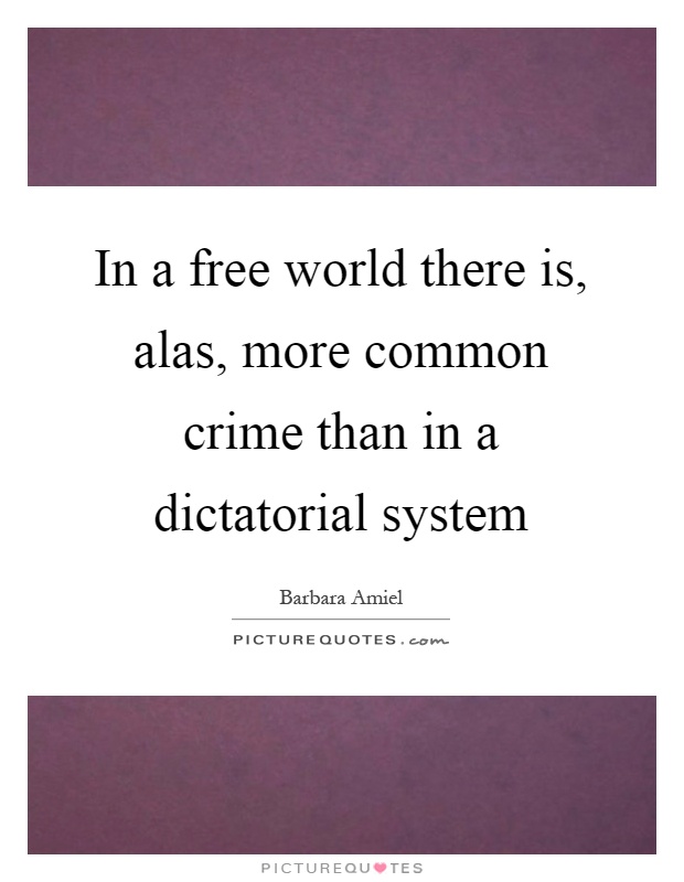 In a free world there is, alas, more common crime than in a dictatorial system Picture Quote #1