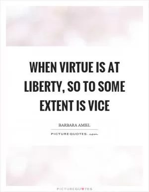 When virtue is at liberty, so to some extent is vice Picture Quote #1