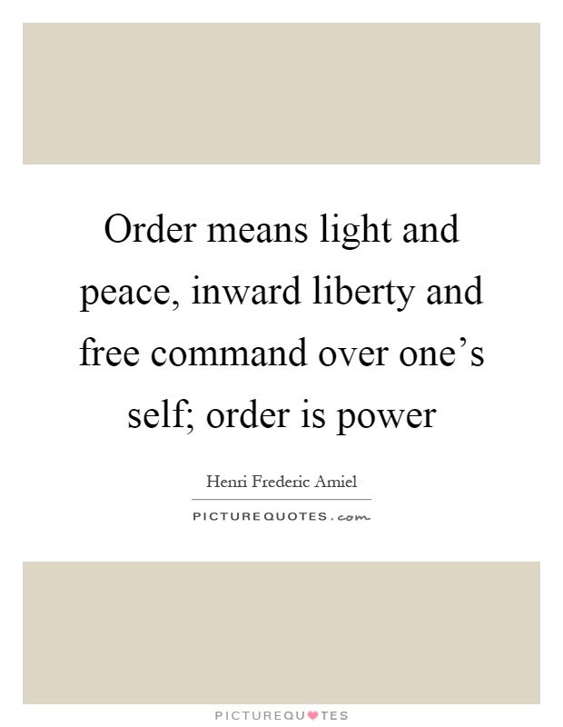 Order means light and peace, inward liberty and free command over one's self; order is power Picture Quote #1