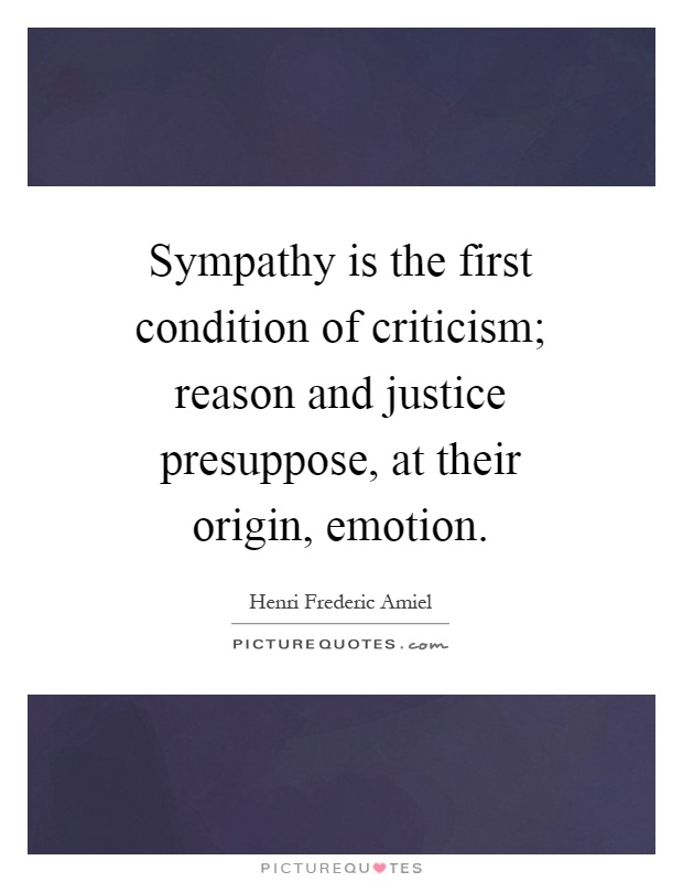 Sympathy is the first condition of criticism; reason and justice presuppose, at their origin, emotion Picture Quote #1