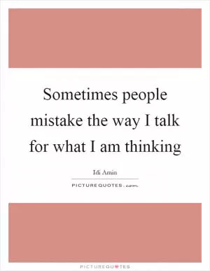 Sometimes people mistake the way I talk for what I am thinking Picture Quote #1