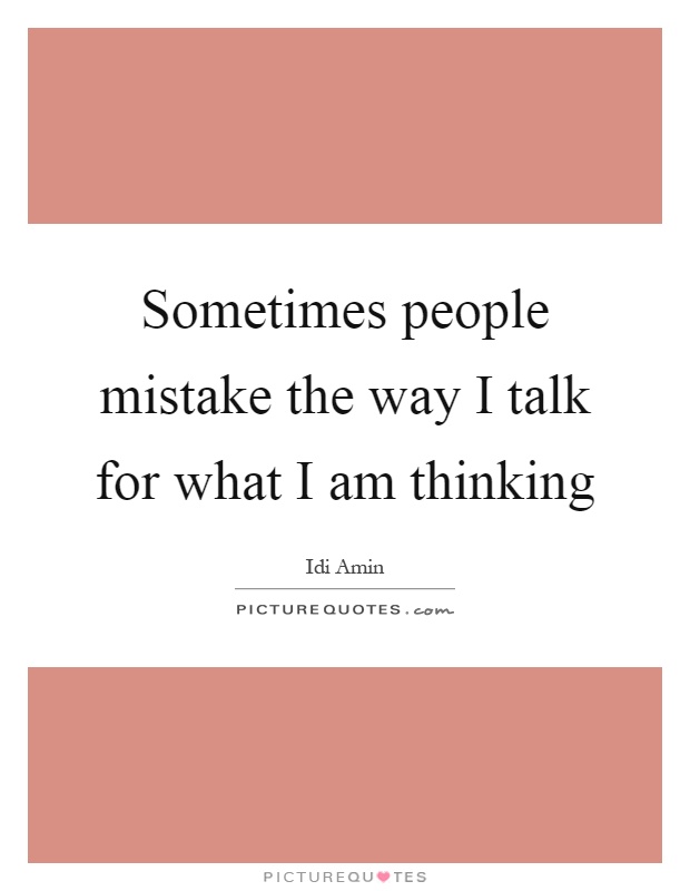 Sometimes people mistake the way I talk for what I am thinking Picture Quote #1