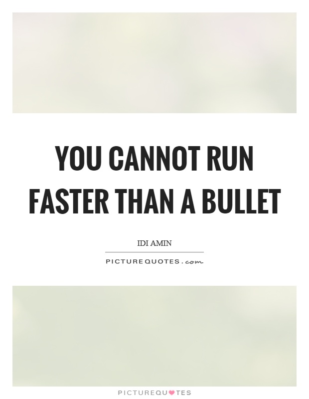 You cannot run faster than a bullet Picture Quote #1