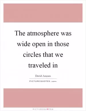 The atmosphere was wide open in those circles that we traveled in Picture Quote #1