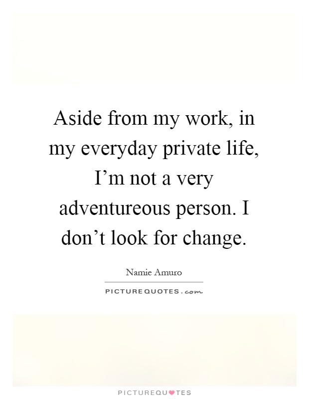 Aside from my work, in my everyday private life, I'm not a very adventureous person. I don't look for change Picture Quote #1