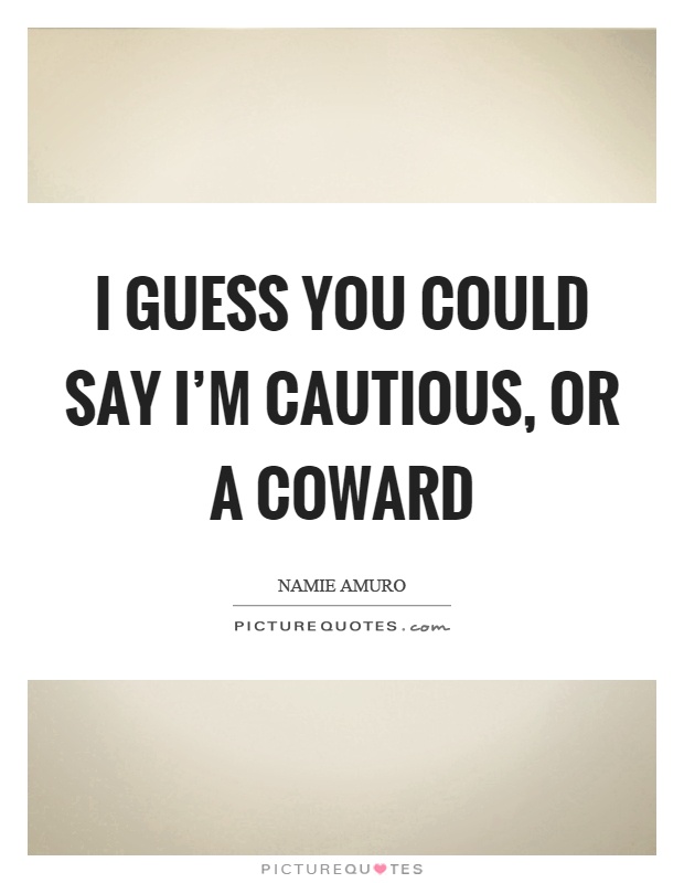 I guess you could say I'm cautious, or a coward Picture Quote #1