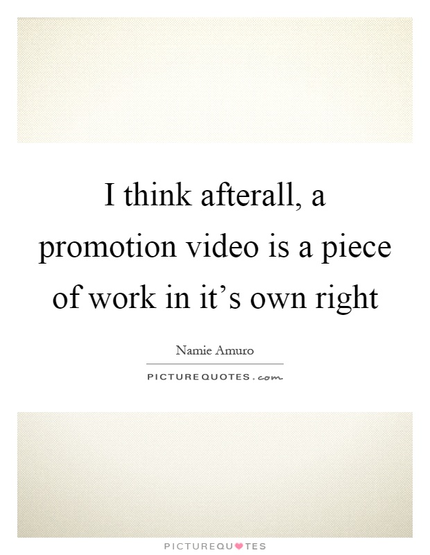 I think afterall, a promotion video is a piece of work in it's own right Picture Quote #1