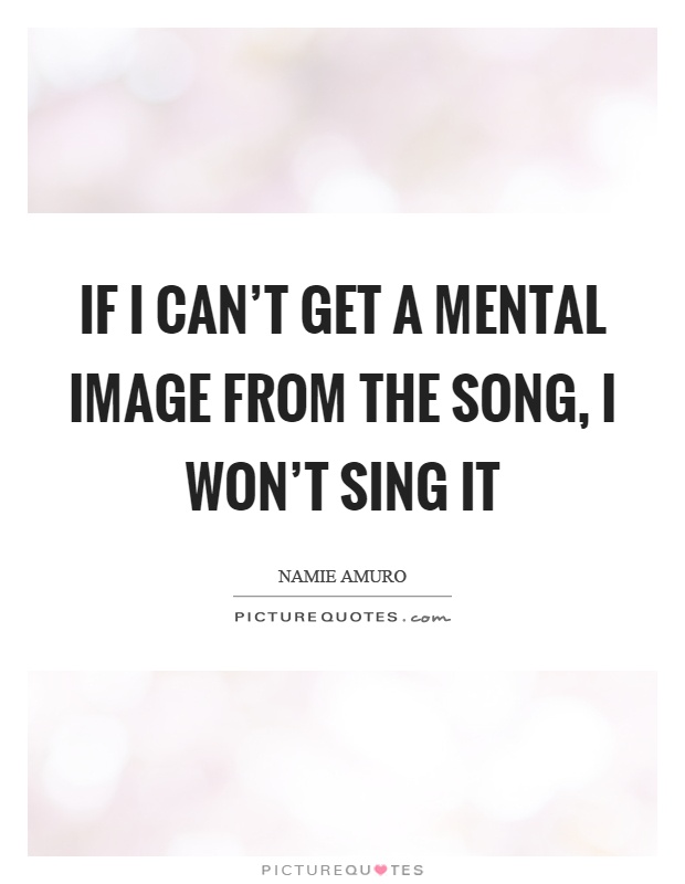 If I can't get a mental image from the song, I won't sing it Picture Quote #1