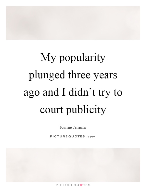 My popularity plunged three years ago and I didn't try to court publicity Picture Quote #1
