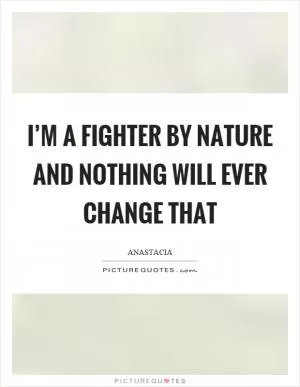 I’m a fighter by nature and nothing will ever change that Picture Quote #1