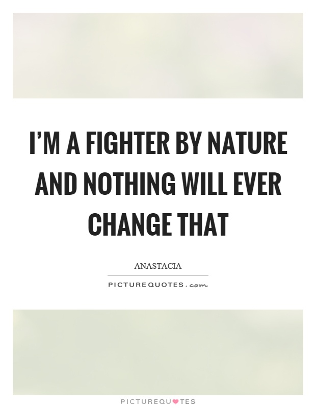 I'm a fighter by nature and nothing will ever change that Picture Quote #1