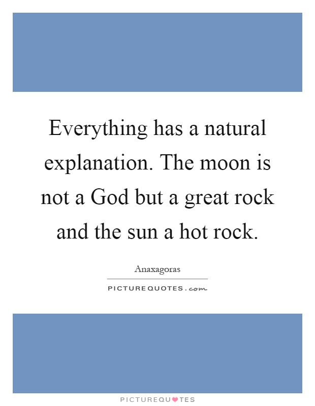 Everything has a natural explanation. The moon is not a God but a great rock and the sun a hot rock Picture Quote #1