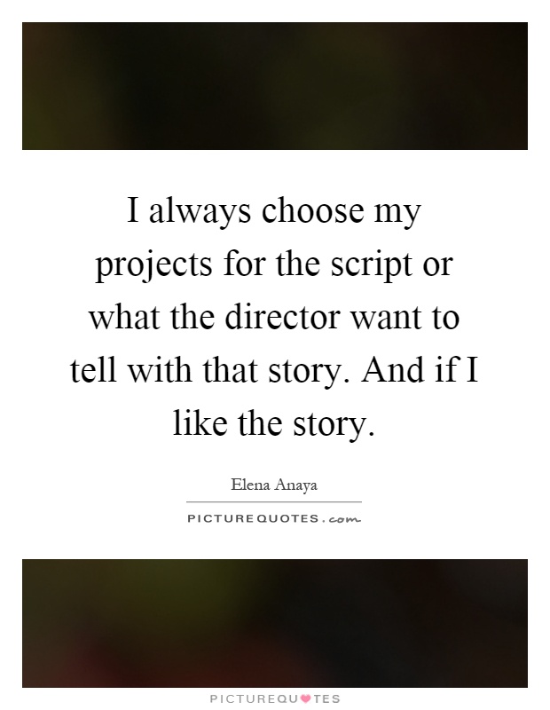 I always choose my projects for the script or what the director want to tell with that story. And if I like the story Picture Quote #1